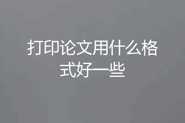 打印论文用什么格式好一些
