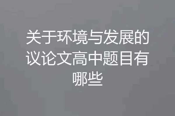 关于环境与发展的议论文高中题目有哪些