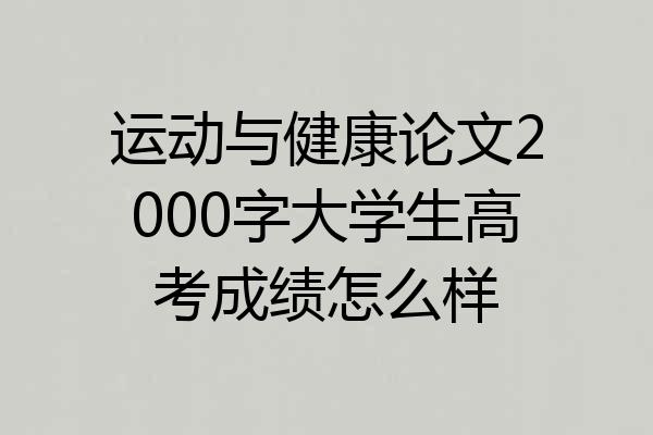 运动与健康论文2000字大学生高考成绩怎么样