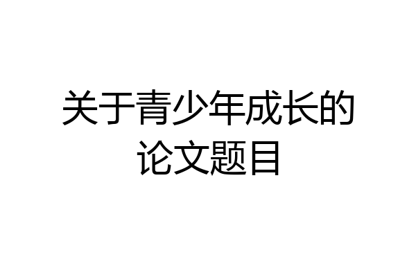 关于青少年成长的论文题目