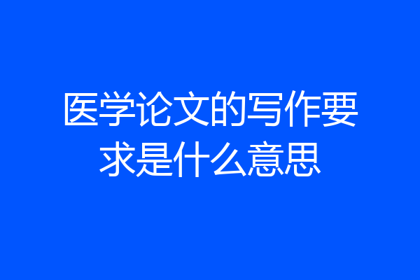 医学论文的写作要求是什么意思