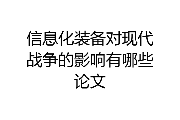 信息化装备对现代战争的影响有哪些论文