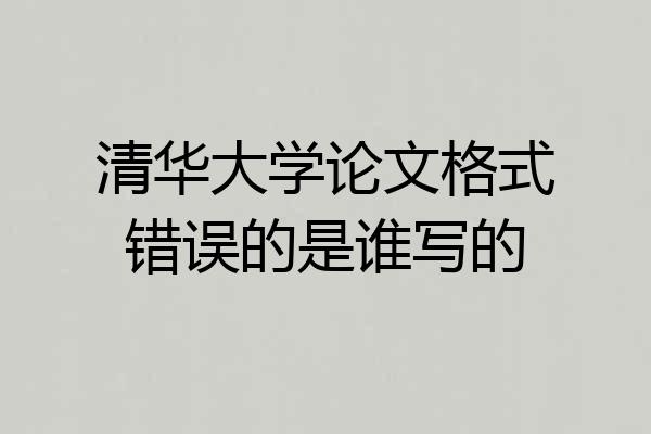 清华大学论文格式错误的是谁写的