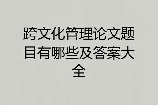 跨文化管理论文题目有哪些及答案大全