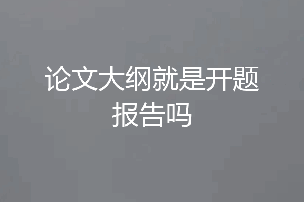 论文大纲就是开题报告吗