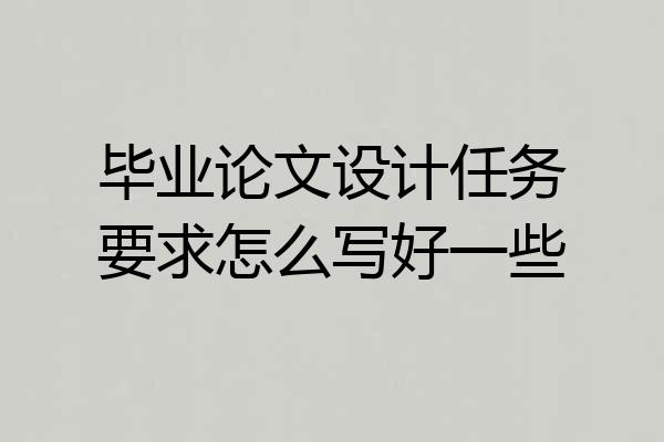 毕业论文设计任务要求怎么写好一些
