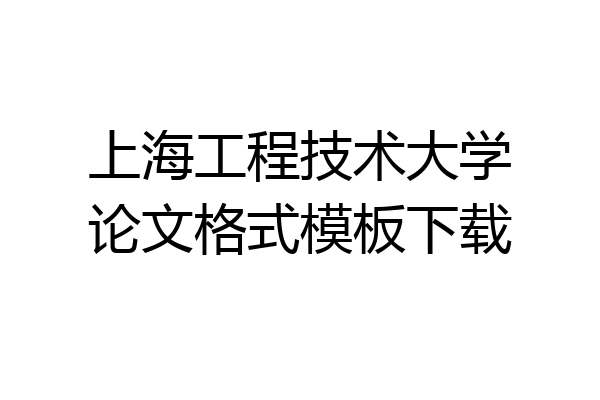 上海工程技术大学论文格式模板下载