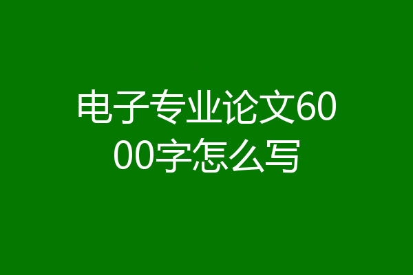 电子专业论文6000字怎么写