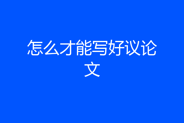 怎么才能写好议论文