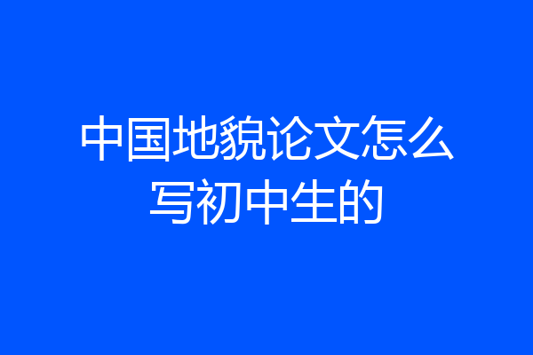 中国地貌论文怎么写初中生的