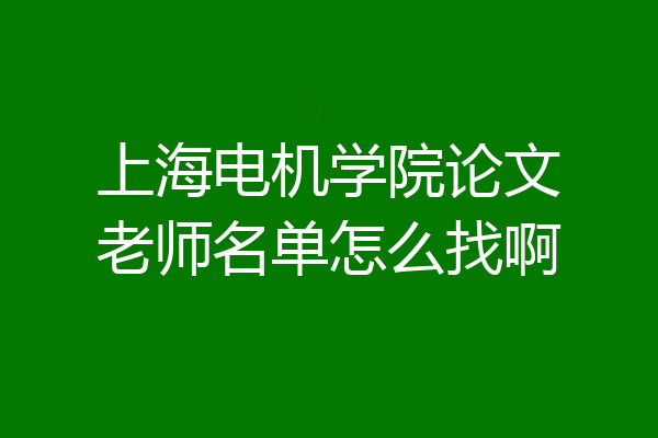 上海电机学院论文老师名单怎么找啊