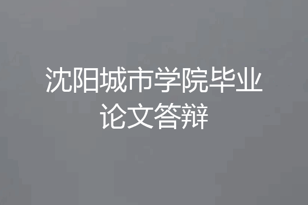 沈阳城市学院毕业论文答辩