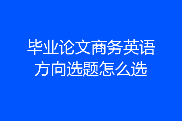 毕业论文商务英语方向选题怎么选