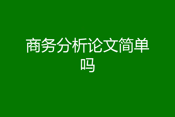 商务分析论文简单吗