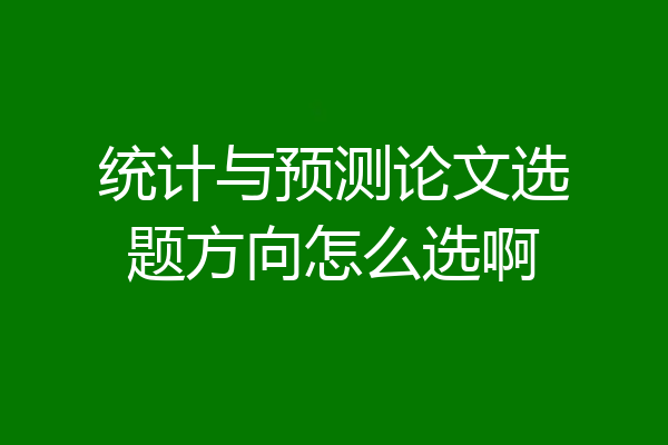统计与预测论文选题方向怎么选啊