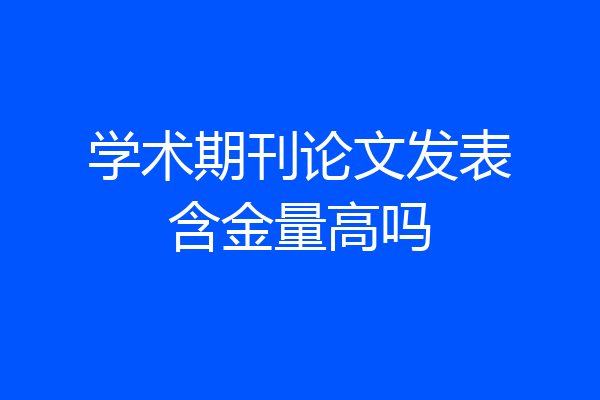 学术期刊论文发表含金量高吗