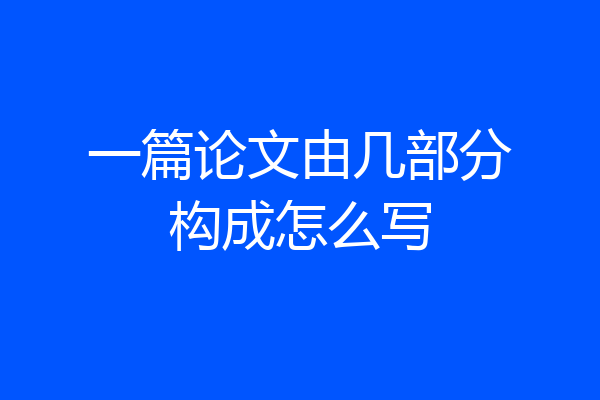 一篇论文由几部分构成怎么写