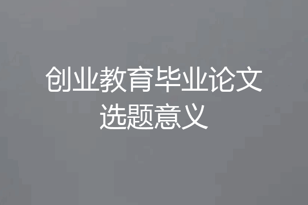 创业教育毕业论文选题意义