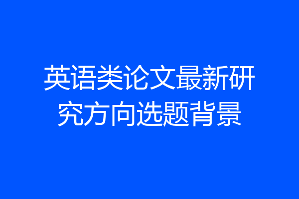 英语类论文最新研究方向选题背景