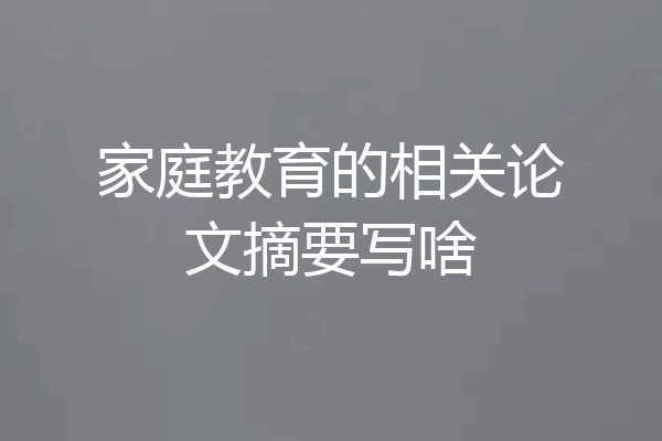 家庭教育的相关论文摘要写啥