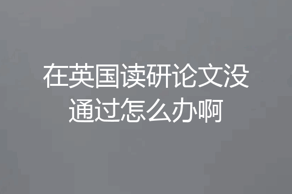 在英国读研论文没通过怎么办啊