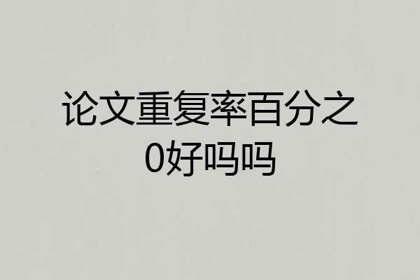 论文重复率百分之0好吗吗