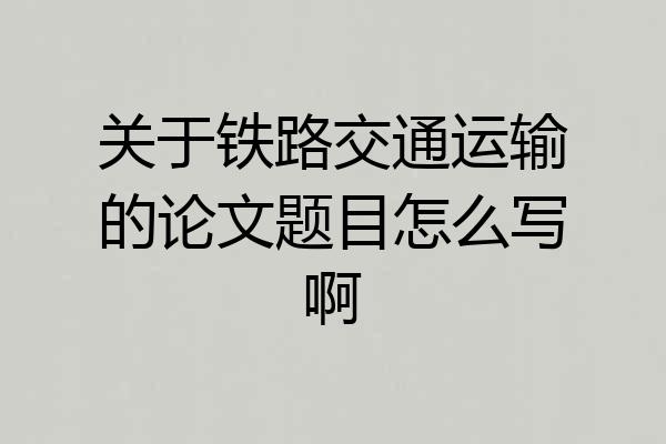 关于铁路交通运输的论文题目怎么写啊