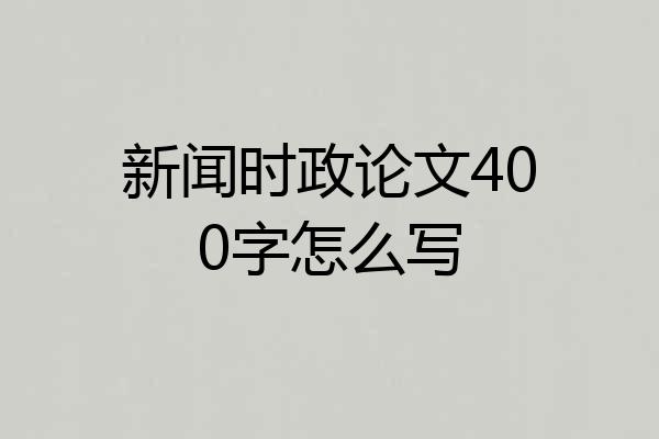 新闻时政论文400字怎么写