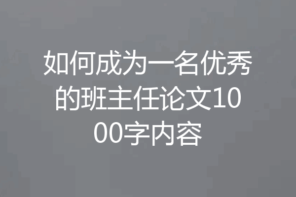 如何成为一名优秀的班主任论文1000字内容