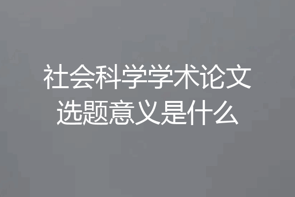 社会科学学术论文选题意义是什么