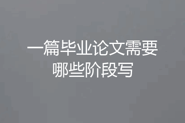 一篇毕业论文需要哪些阶段写