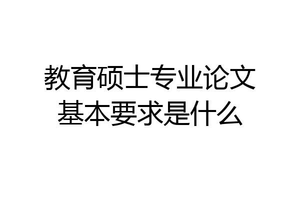 教育硕士专业论文基本要求是什么