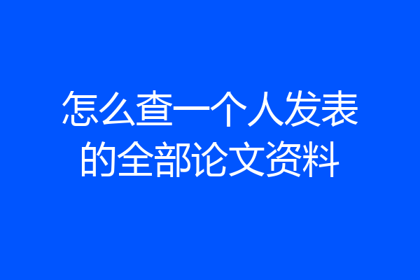 怎么查一个人发表的全部论文资料