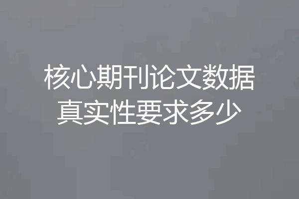 核心期刊论文数据真实性要求多少