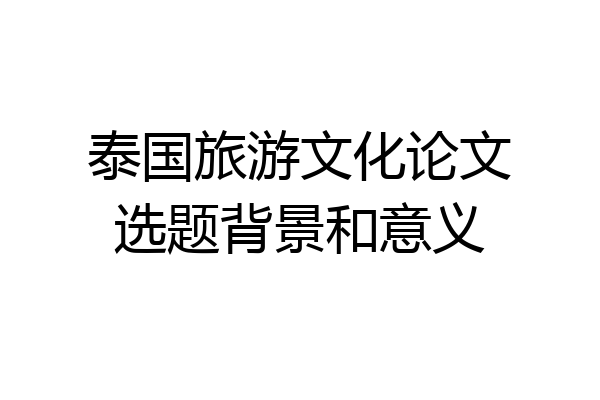 泰国旅游文化论文选题背景和意义