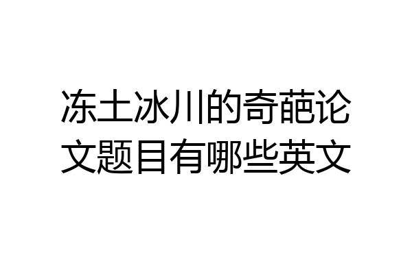 冻土冰川的奇葩论文题目有哪些英文