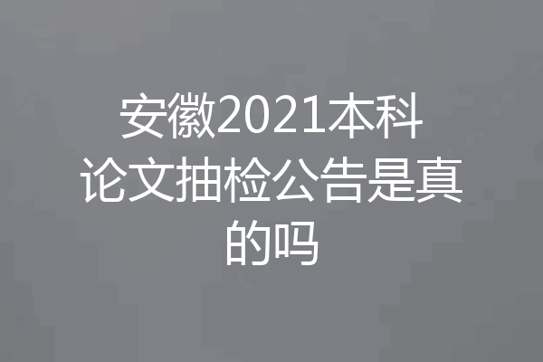 安徽2021本科论文抽检公告是真的吗