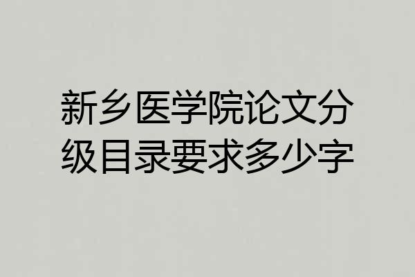 新乡医学院论文分级目录要求多少字