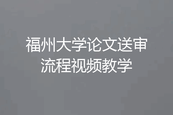 福州大学论文送审流程视频教学