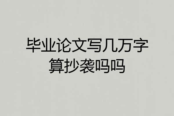 毕业论文写几万字算抄袭吗吗
