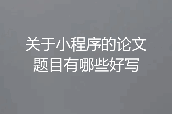 关于小程序的论文题目有哪些好写