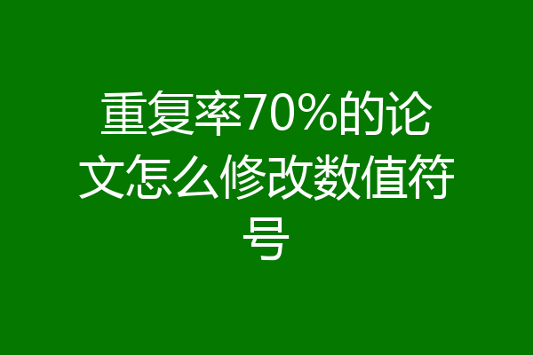 重复率70%的论文怎么修改数值符号