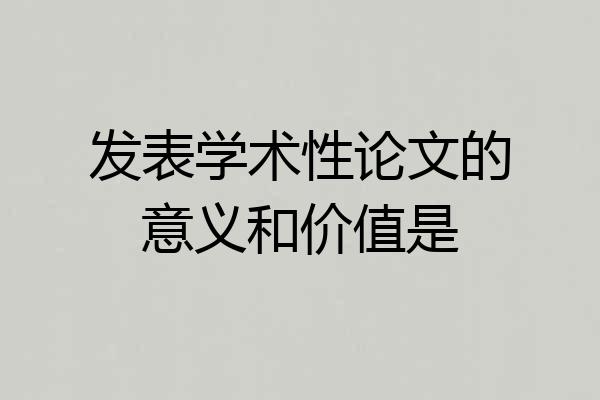 发表学术性论文的意义和价值是