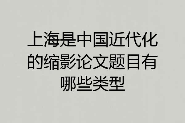 上海是中国近代化的缩影论文题目有哪些类型