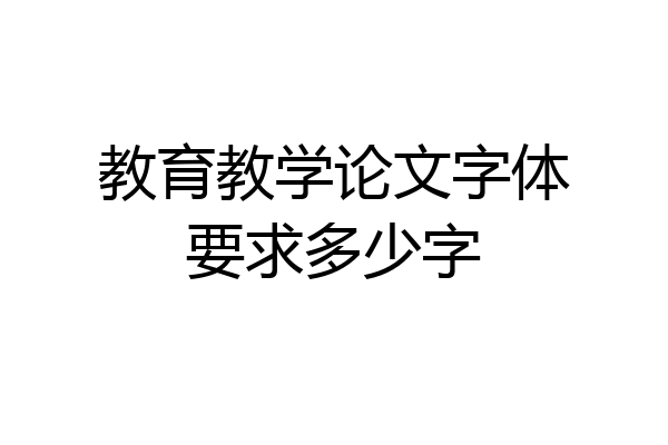 教育教学论文字体要求多少字