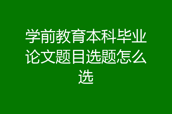 学前教育本科毕业论文题目选题怎么选