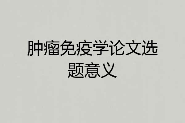 肿瘤免疫学论文选题意义