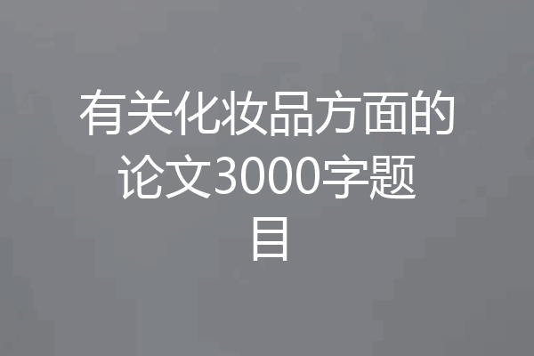 有关化妆品方面的论文3000字题目
