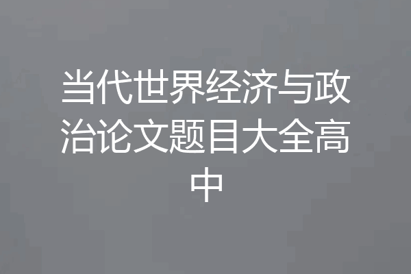 当代世界经济与政治论文题目大全高中