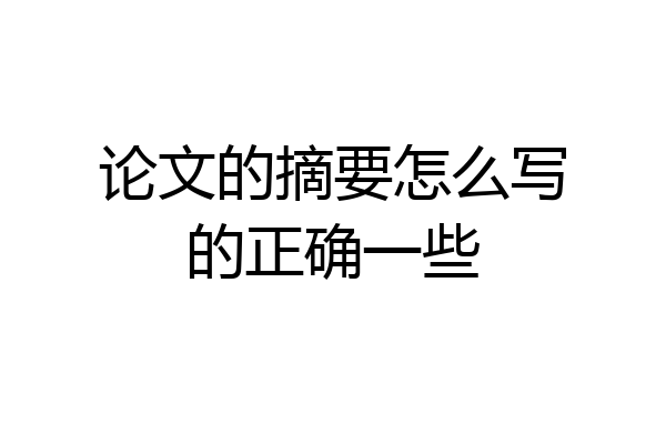 论文的摘要怎么写的正确一些